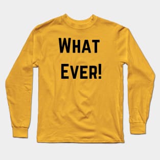 What Ever! Long Sleeve T-Shirt